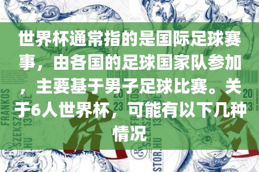 世界杯通常指的是国际足球赛事，由各国的足球国家队参加，主要基于男子足球比赛。关于6人世界杯，可能有以下几种情况江门市永晋源无纺布有限公司