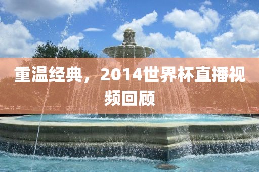 重温经典，2014世界杯直播视频回顾