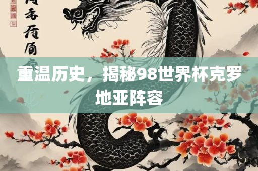 重温历史，揭秘98世界杯克罗地亚阵容