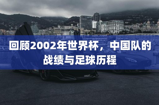 回顾2002年世界杯，中国队的战绩与足球历程