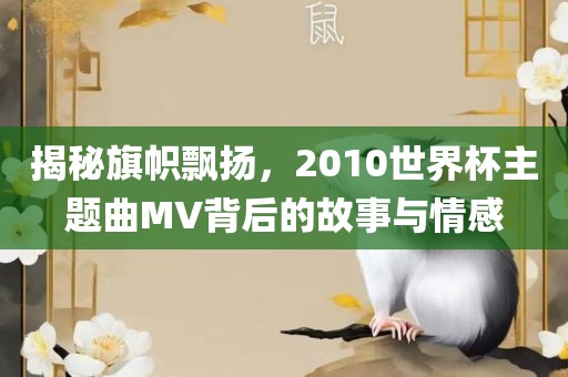 揭秘旗帜飘扬，2010世界杯主题曲MV背后的故事与情感