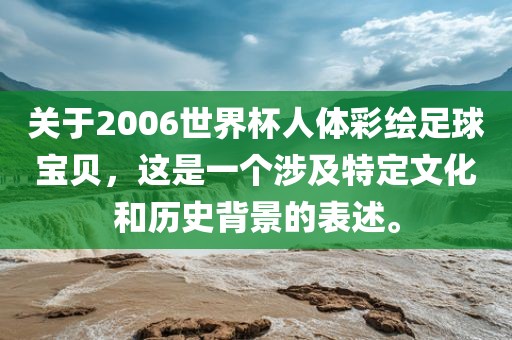 关于2006世界杯人体彩绘足球宝贝，这是一个涉及特定文化和历史背景的表述。