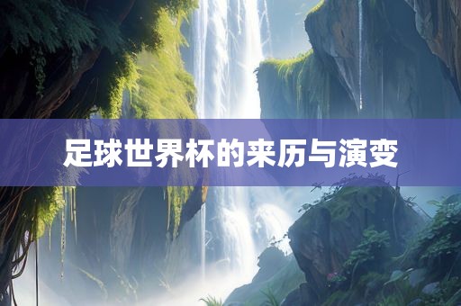 足球世界杯的来历与演变