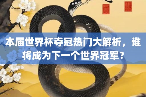 本届世界杯夺冠热门大解析，谁将成为下一个世界冠军？江门市永晋源无纺布有限公司