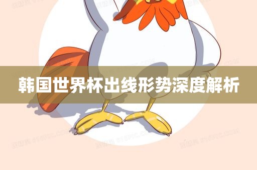 韩国世界杯出线形势深度解析