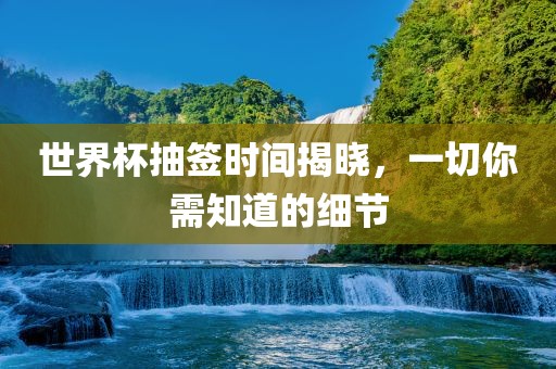世界杯抽签时间揭晓江门市永晋源无纺布有限公司，一切你需知道的细节