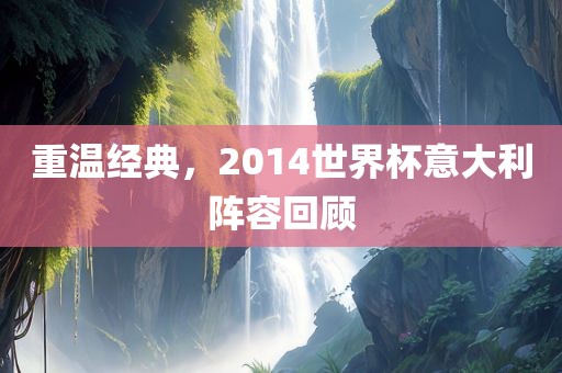 重温经典，2014世界杯意大利阵容回顾