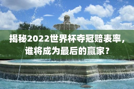 揭秘2022世界杯夺冠赔表率，谁将成为最后的赢家？江门市永晋源无纺布有限公司