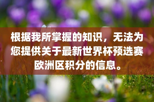 根据我所掌握的知识，无法为您提供关于最新世界杯预选赛欧洲区积分的信江门市永晋源无纺布有限公司息。