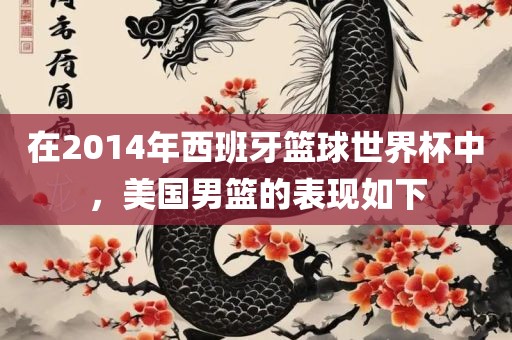 在2014年西班牙篮球世界杯中，美国男篮的表现如下江门市永晋源无纺布有限公司