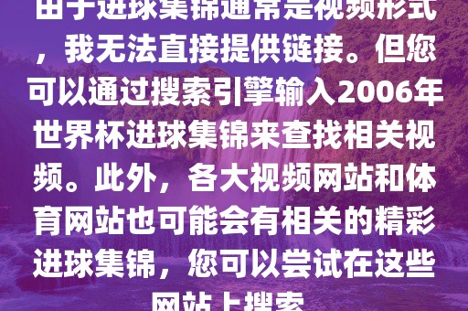 由于进球集锦通常是视频形式，我无法直接提供链接。但您可以通过搜索引擎输入2006年世界杯进球集锦来查找相关视频。此外，各大视频网站和体育网站也可能会有相关的精彩进球集锦，您可以尝试在这些网站上搜索。