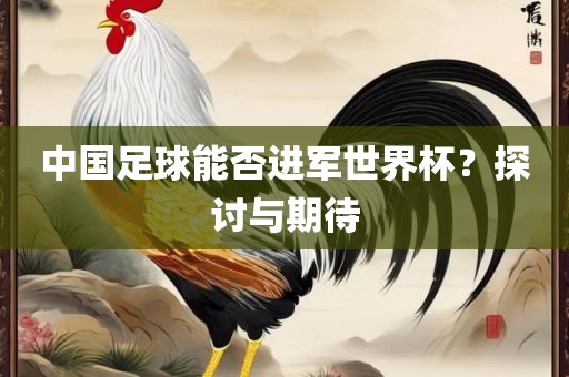 中国足球能否进军世界杯？探讨与期待