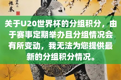 关于U20世界杯的分组积分，由于赛事定期举办且分组情况会有所变动，我无法为您提供最新的分组积分情况。