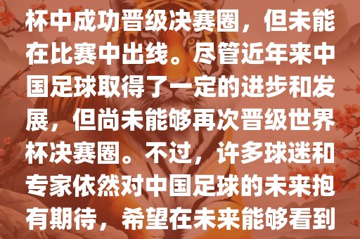 中国足球队在世界杯的表现历程中，仅在2002年的韩日世界杯中成功晋级决赛圈，但未能在比赛中出线。尽管近年来中国足球取得了一定的进步和发展，但尚未能够再次晋级世界杯决赛圈。不过，许多球迷和专家依然对中国足球的未来抱有期待，希望在未来能够看到中国足球队再次出现在世界杯的赛场上。