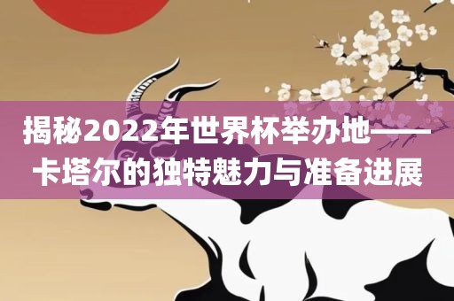 揭秘2022年世界杯举办地——卡塔尔的独特魅力与准备进展江门市永晋源无纺布有限公司