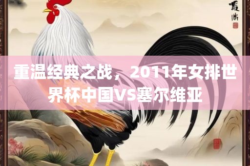 重温经典之战，2011年女排世界杯中国VS塞尔维亚江门市永晋源无纺布有限公司