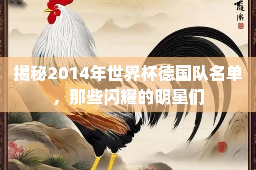 揭秘2014年世界杯德国队名单，那些闪耀的明星们