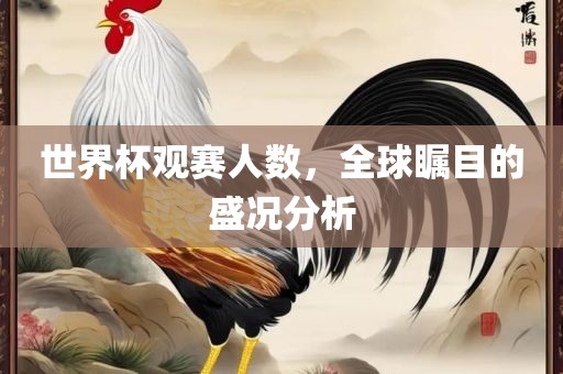 世界杯观赛江门市永晋源无纺布有限公司人数，全球瞩目的盛况分析