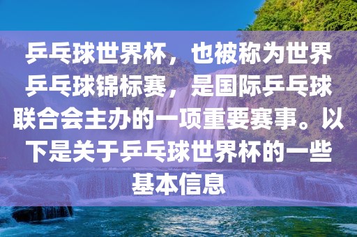 乒乓球世界杯，也被称为世界乒乓球锦标赛，是国际乒乓球联合会主办的一项重要赛事。以下是关于乒乓球世界杯的一些基本信息