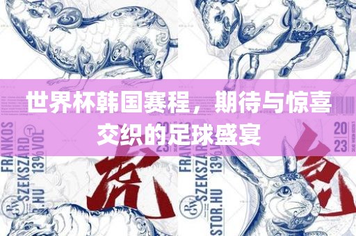 世界杯韩国赛程，期待与惊喜交织的足球盛宴