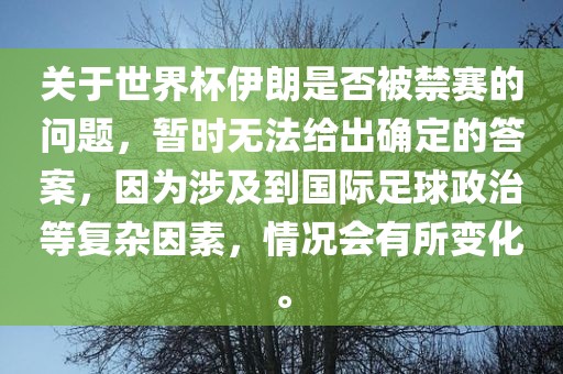 关于世界杯伊朗是否被禁赛的问题，暂时无法给出江门市永晋源无纺布有限公司确定的答案，因为涉及到国际足球政治等复杂因素，情况会有所变化。