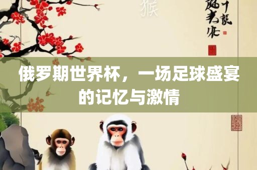 俄罗期世界杯，一场足球盛宴的记忆与激情