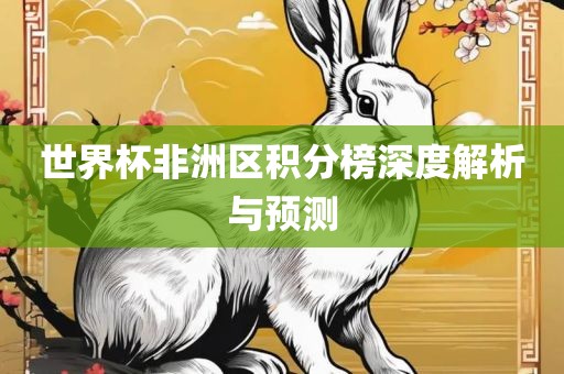 世界杯非洲区积分榜深度解析与预测