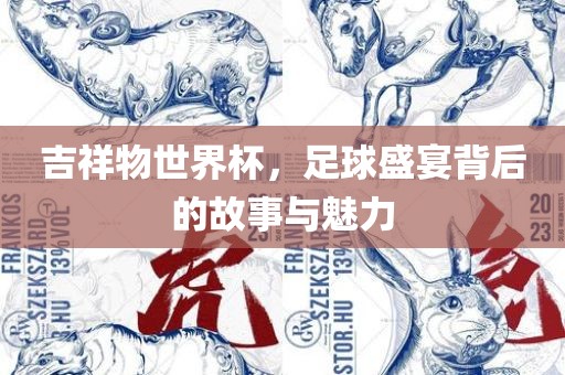 吉祥物世界杯，足球盛宴背后的故事与魅力