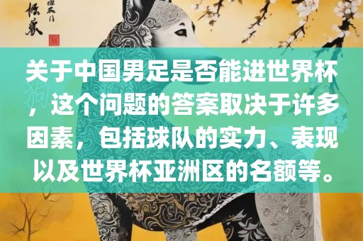 关于中国男足是否能进世界杯，这个问题的答案取决于许多因素，包括球队的实力、表现以及世界杯亚洲区的名额等。