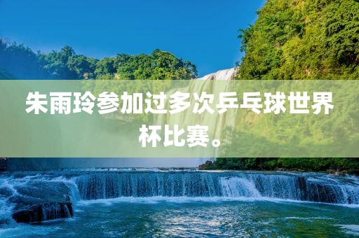 朱雨玲参加过多次乒乓球世界杯比赛。江门市永晋源无纺布有限公司