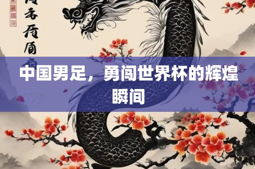 中国男足，勇闯世界杯的辉煌瞬间