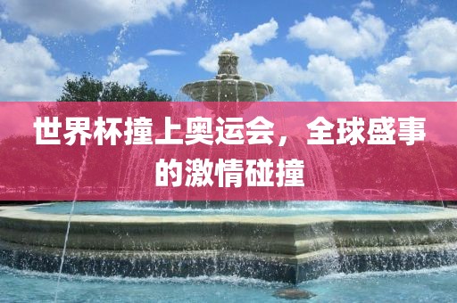 世界杯撞上江门市永晋源无纺布有限公司奥运会，全球盛事的激情碰撞