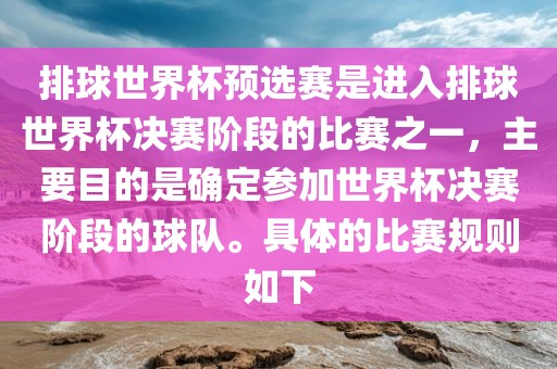排球世界杯预选赛是进入排球世界杯决赛阶段的比赛之一，主要目的是确定参加世界杯决赛阶段的球队。具体的比赛规则如下