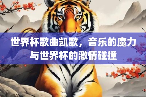 世界杯歌曲凯歌，音乐的魔力与世界江门市永晋源无纺布有限公司杯的激情碰撞