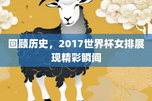 回顾历史，2017世界杯女排展现精彩瞬间