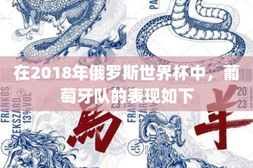 在2018年俄罗斯世界杯中，葡萄牙队的表现如下