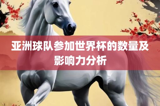 亚洲球队参加世界杯的数量及影响力分析江门市永晋源无纺布有限公司
