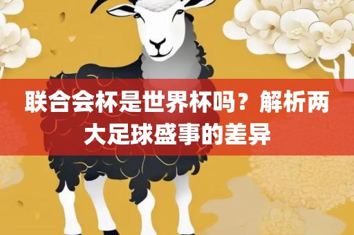 联合会杯是世界杯吗？解析两大足球盛事的差异