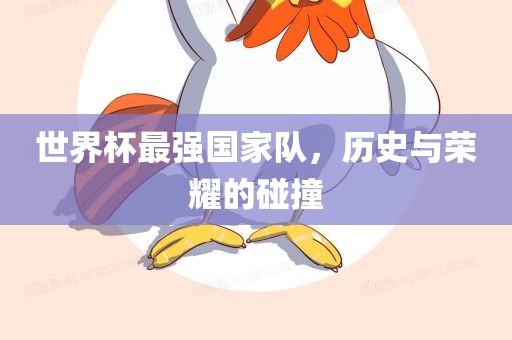 世界杯最强国家队，历史与荣耀的碰撞