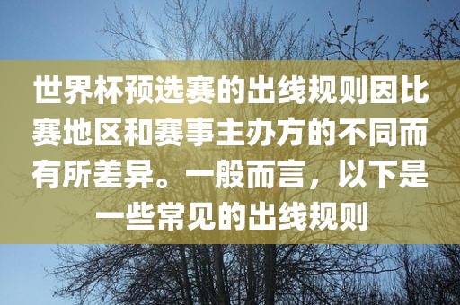世界杯预选赛的出线规则因比赛地区和赛事主办方的不同而有所差异。一般而言，以下是一些常见的出线规则