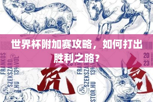世界杯附加赛攻略，如何打出胜利之路？