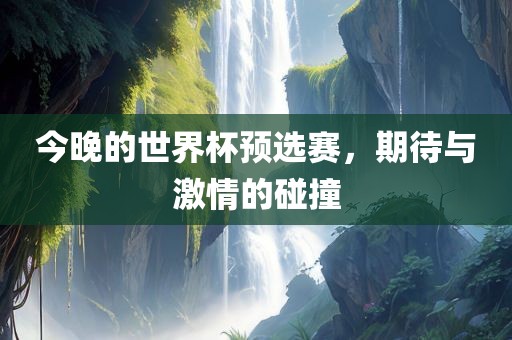 今晚的世界杯预选赛，期待与激情的碰撞
