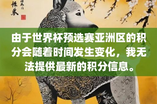 由于世界杯预选赛亚洲区的积分会随着时间发生变化，我无法提供最新的积分信息。
