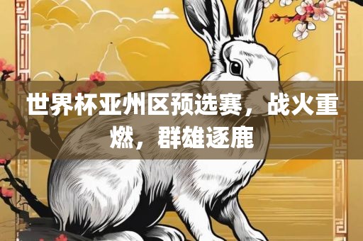 世界杯亚州区预选赛，战火重燃，群雄逐鹿
