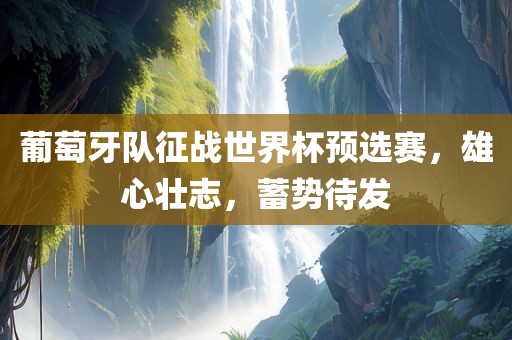 葡萄牙队征战世界杯预选赛，雄心壮志，蓄势待发