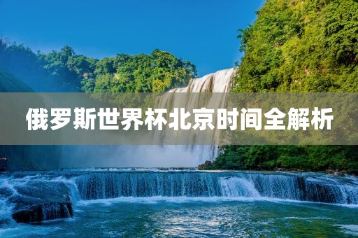 俄罗斯世界杯北京时间全解析