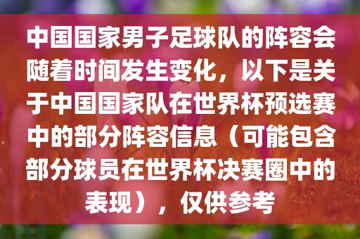 中国国家男子足球队的阵容会随着时间发生变化，以下是关于中国国家队在世界杯预选赛中的部分阵容信息（可能包含部分球员在世界杯决赛圈中的表现），仅供参考