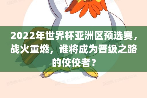 2022年世界杯亚洲区预选赛，战火重燃，谁将成为晋级之路的佼佼者？