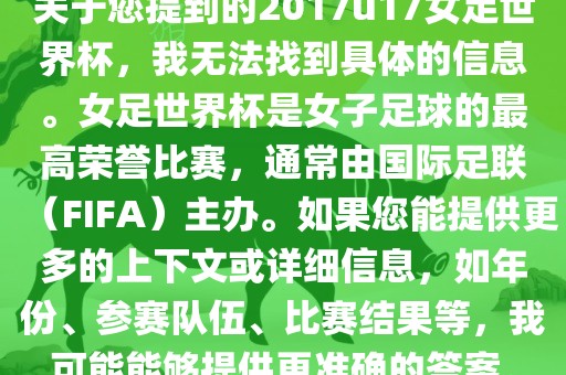 关于您提到的2017u17女足世界杯，我无法找到具体的信息。女足世界杯是女子足球的最高荣誉比赛，通常由国际足联（FIFA）主办。如果您能提供更多的上下文或详细信息，如年份、参赛队伍、比赛结果等，我可能能够提供更准确的答案。