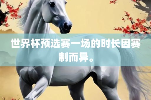 世界杯预选赛一场的时长因赛制而异。